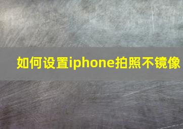 如何设置iphone拍照不镜像