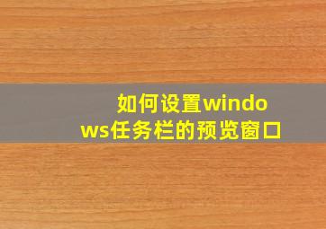 如何设置windows任务栏的预览窗口