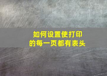 如何设置使打印的每一页都有表头