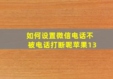 如何设置微信电话不被电话打断呢苹果13