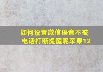 如何设置微信语音不被电话打断提醒呢苹果12