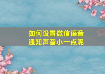 如何设置微信语音通知声音小一点呢