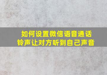 如何设置微信语音通话铃声让对方听到自己声音