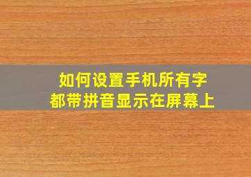 如何设置手机所有字都带拼音显示在屏幕上