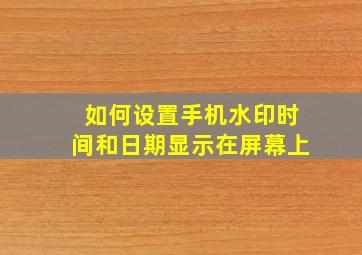 如何设置手机水印时间和日期显示在屏幕上