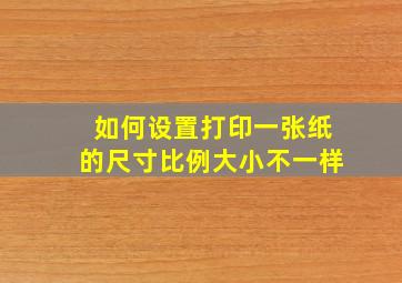 如何设置打印一张纸的尺寸比例大小不一样