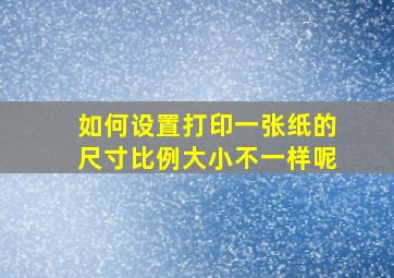 如何设置打印一张纸的尺寸比例大小不一样呢