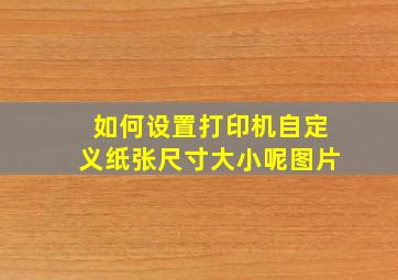 如何设置打印机自定义纸张尺寸大小呢图片