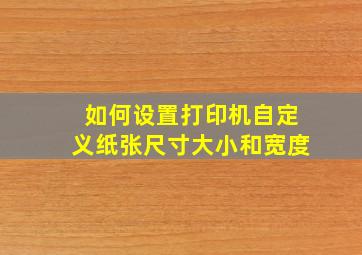 如何设置打印机自定义纸张尺寸大小和宽度