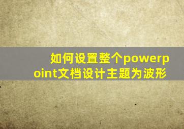 如何设置整个powerpoint文档设计主题为波形