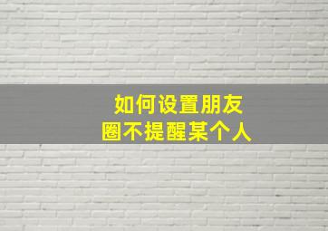 如何设置朋友圈不提醒某个人