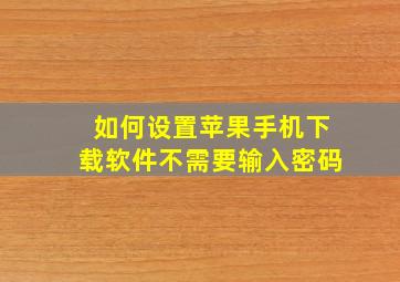 如何设置苹果手机下载软件不需要输入密码