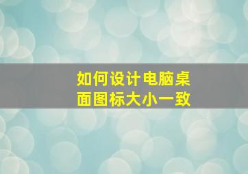 如何设计电脑桌面图标大小一致