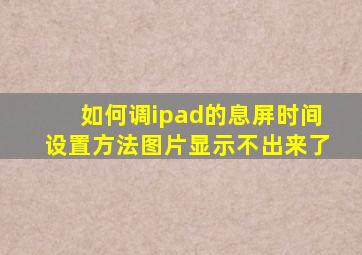 如何调ipad的息屏时间设置方法图片显示不出来了