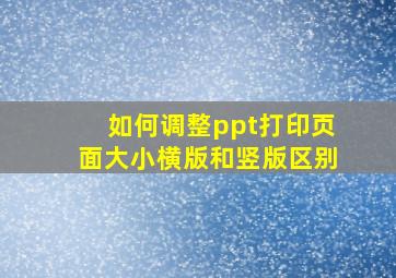 如何调整ppt打印页面大小横版和竖版区别