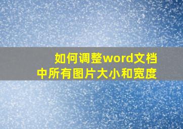 如何调整word文档中所有图片大小和宽度