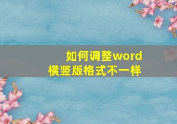 如何调整word横竖版格式不一样