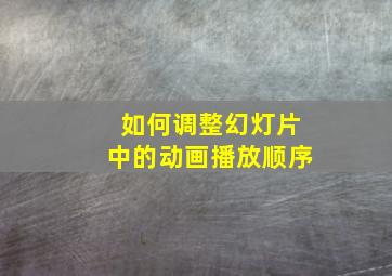 如何调整幻灯片中的动画播放顺序