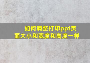 如何调整打印ppt页面大小和宽度和高度一样