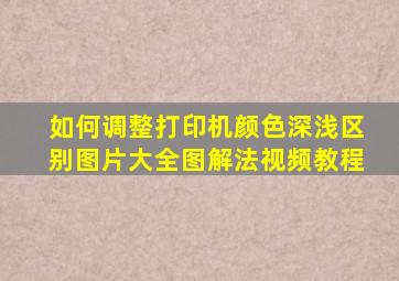 如何调整打印机颜色深浅区别图片大全图解法视频教程