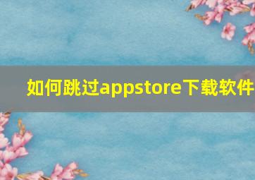 如何跳过appstore下载软件