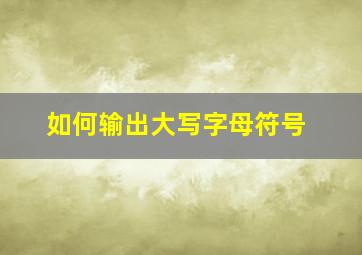 如何输出大写字母符号