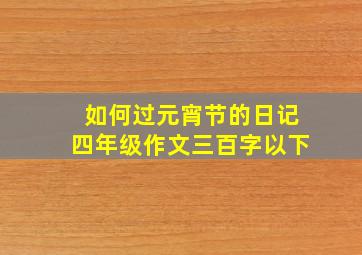 如何过元宵节的日记四年级作文三百字以下