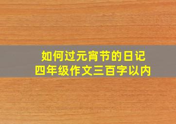 如何过元宵节的日记四年级作文三百字以内