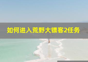 如何进入荒野大镖客2任务