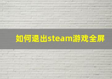 如何退出steam游戏全屏