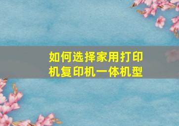 如何选择家用打印机复印机一体机型