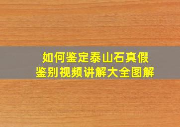 如何鉴定泰山石真假鉴别视频讲解大全图解