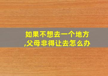 如果不想去一个地方,父母非得让去怎么办