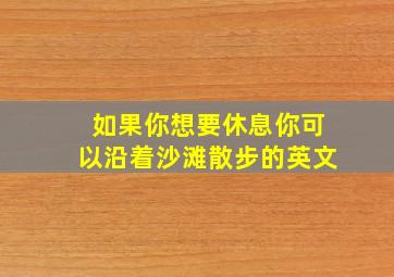 如果你想要休息你可以沿着沙滩散步的英文