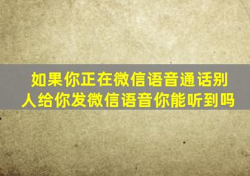 如果你正在微信语音通话别人给你发微信语音你能听到吗