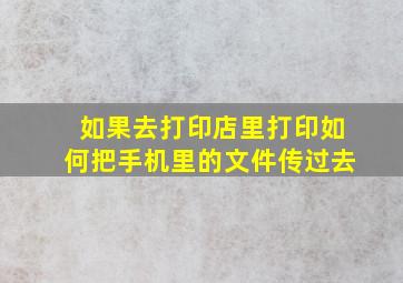 如果去打印店里打印如何把手机里的文件传过去