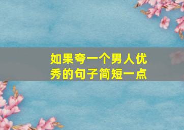 如果夸一个男人优秀的句子简短一点