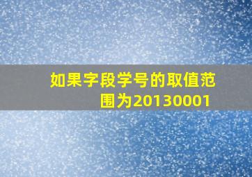 如果字段学号的取值范围为20130001