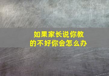 如果家长说你教的不好你会怎么办