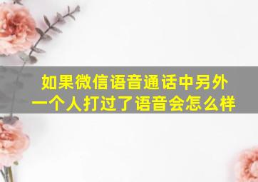 如果微信语音通话中另外一个人打过了语音会怎么样