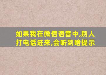 如果我在微信语音中,别人打电话进来,会听到啥提示