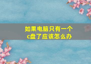 如果电脑只有一个c盘了应该怎么办