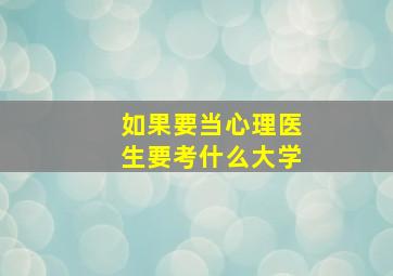 如果要当心理医生要考什么大学