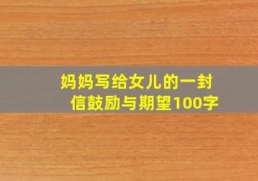 妈妈写给女儿的一封信鼓励与期望100字