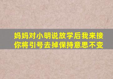 妈妈对小明说放学后我来接你将引号去掉保持意思不变