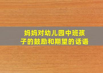 妈妈对幼儿园中班孩子的鼓励和期望的话语