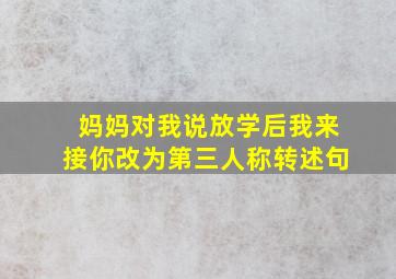 妈妈对我说放学后我来接你改为第三人称转述句