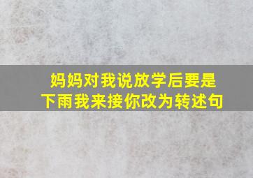 妈妈对我说放学后要是下雨我来接你改为转述句