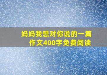 妈妈我想对你说的一篇作文400字免费阅读