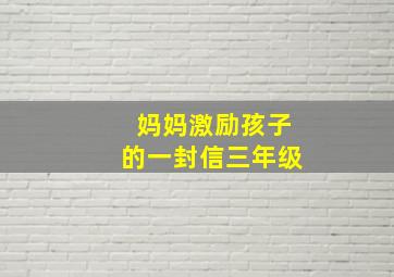 妈妈激励孩子的一封信三年级